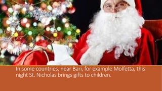 In some countries, near Bari, for example Molfetta, this
night St. Nicholas brings gifts to children.

 