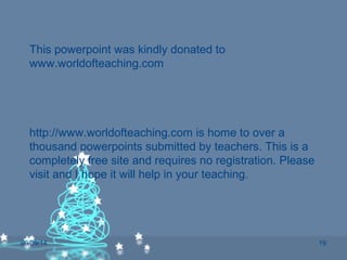 06/09/14 19
This powerpoint was kindly donated to
www.worldofteaching.com
http://www.worldofteaching.com is home to over a
thousand powerpoints submitted by teachers. This is a
completely free site and requires no registration. Please
visit and I hope it will help in your teaching.
 