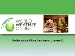 Christmas traditions from around the world 
www.worldweatheronline.com 
 