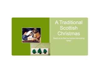 A Traditional
Scottish
Christmas
Read on to find out some interesting
facts!

 