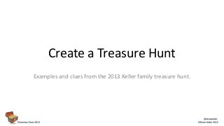 Create a Treasure Hunt
Examples and clues from the 2013 Keller family treasure hunt.

 