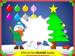 Let’s decorate the Christmas treeClick on the ORANGE bauble
NEXT
Thank
you!
 