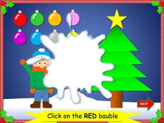 Let’s decorate the Christmas treeClick on the RED bauble
NEXT
Thank
you!
 