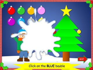 Let’s decorate the Christmas treeClick on the BLUE bauble
NEXT
Thank
you!
 