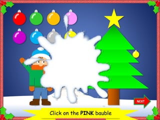 Let’s decorate the Christmas treeClick on the PINK bauble
NEXT
Thank
you!
 