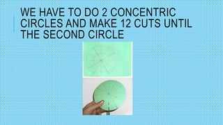 WE HAVE TO DO 2 CONCENTRIC
CIRCLES AND MAKE 12 CUTS UNTIL
THE SECOND CIRCLE
 