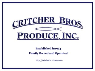 Established in1954
Family Owned and Operated

    http://critcherbrothers.com
 