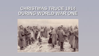 CHRISTMAS TRUCE 1914CHRISTMAS TRUCE 1914
DURING WORLD WAR ONEDURING WORLD WAR ONE
 