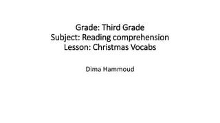 Grade: Third Grade
Subject: Reading comprehension
Lesson: Christmas Vocabs
Dima Hammoud
 