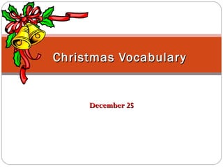 Christmas Vocabular y

December 25

 