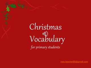 Christmas
Vocabulary
for primary students
ines.teacher88@gmail.com
 