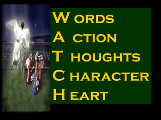 W ords
A ction
T houghts
C haracter
H eart
 