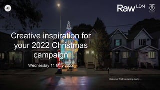 Creative inspiration for
your 2022 Christmas
campaign
Wednesday 11 May 2022
Welcome! We’ll be starting shortly…
 