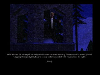 As he watched the horses pull the sleigh farther down the street and away from the church, Alonso grinned.
        Gripping the ropes tightly, he gave a sharp and a loud peal of bells rang out into the night.

                                                 Finally.
 