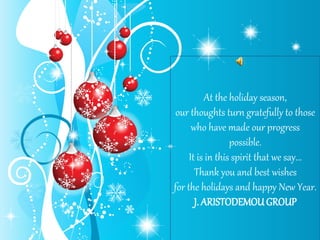 At the holiday season,
our thoughts turn gratefully to those
who have made our progress
possible.
It is in this spirit that we say...
Thank you and best wishes
for the holidays and happy New Year.
J. ARISTODEMOUGROUP
 