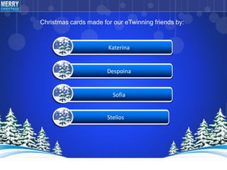 Katerina
Despoina
Sofia
Stelios
Christmas cards made for our eTwinning friends by:
 