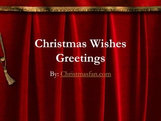 Christmas Wishes 
Greetings 
By: Christmasfan.com 
 