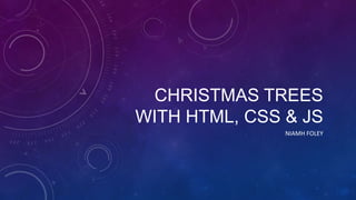 CHRISTMAS TREES
WITH HTML, CSS & JS
NIAMH FOLEY

 