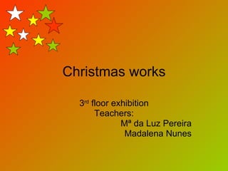 Christmas works 3 rd  floor exhibition Teachers: Mª da Luz Pereira Madalena Nunes 