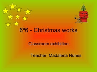 6º6 - Christmas works Classroom exhibition Teacher: Madalena Nunes 