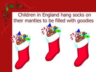 Children in England hang socks on their mantles to be filled with goodies 