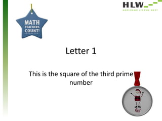 Letter 1
This is the square of the third prime
number

 