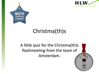 Christma(th)s
A little quiz for the Christma(th)s
flashmeeting from the team of
Amsterdam.

 