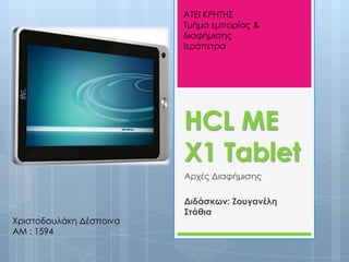 ΑΣΕΙ ΚΡΗΣΗ΢
                         Σμήμα εμπορίας &
                         διαφήμισης
                         Ιεράπετρα




                         HCL ME
                         X1 Tablet
                         Αρχές Διαφήμισης

                         Διδάσκων: Ζουγανέλη
                         Στάθια
Χριστοδουλάκη Δέσποινα
ΑΜ : 1594
 