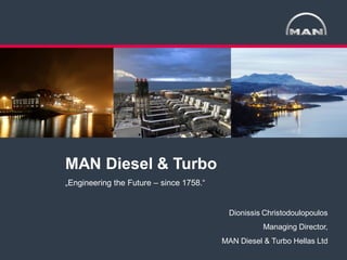1
< >
MAN Diesel & Turbo GGK Company Presentation 2017

MAN Diesel & Turbo
„Engineering the Future – since 1758.“
Dionissis Christodoulopoulos
Managing Director,
MAN Diesel & Turbo Hellas Ltd
 