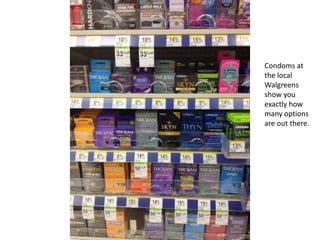 Condoms at
the local
Walgreens
show you
exactly how
many options
are out there.
 