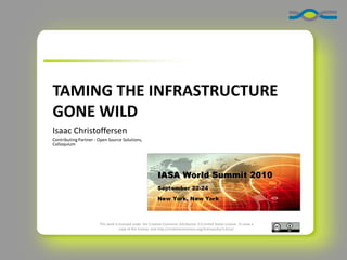 TAMING THE INFRASTRUCTURE
GONE WILD
Isaac Christoffersen
Contributing Partner - Open Source Solutions,
Colloquium

This work is licensed under the Creative Commons Attribution 3.0 United States License. To view a
copy of this license, visit http://creativecommons.org/licenses/by/3.0/us/

 
