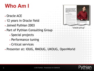 Who Am I
•

Oracle ACE

•

12 years in Oracle field

•

Joined Pythian 2003

•

Part of Pythian Consulting Group
•

2

Per...
