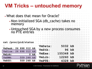 VM Tricks – untouched memory
• What

does that mean for Oracle?
• Non-initialized SGA (db_cache) takes no
memory
• Untouch...