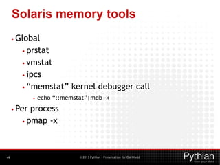 Solaris memory tools
• Global
• prstat
• vmstat
• ipcs
• ―memstat‖
•

kernel debugger call

echo ―::memstat‖|mdb -k

• Per...