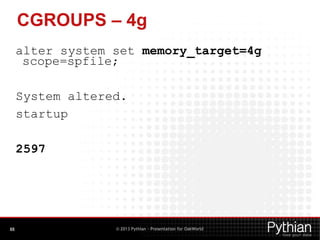 CGROUPS – 4g
alter system set memory_target=4g
scope=spfile;
System altered.
startup
2597

88

© 2013 Pythian - Presentati...