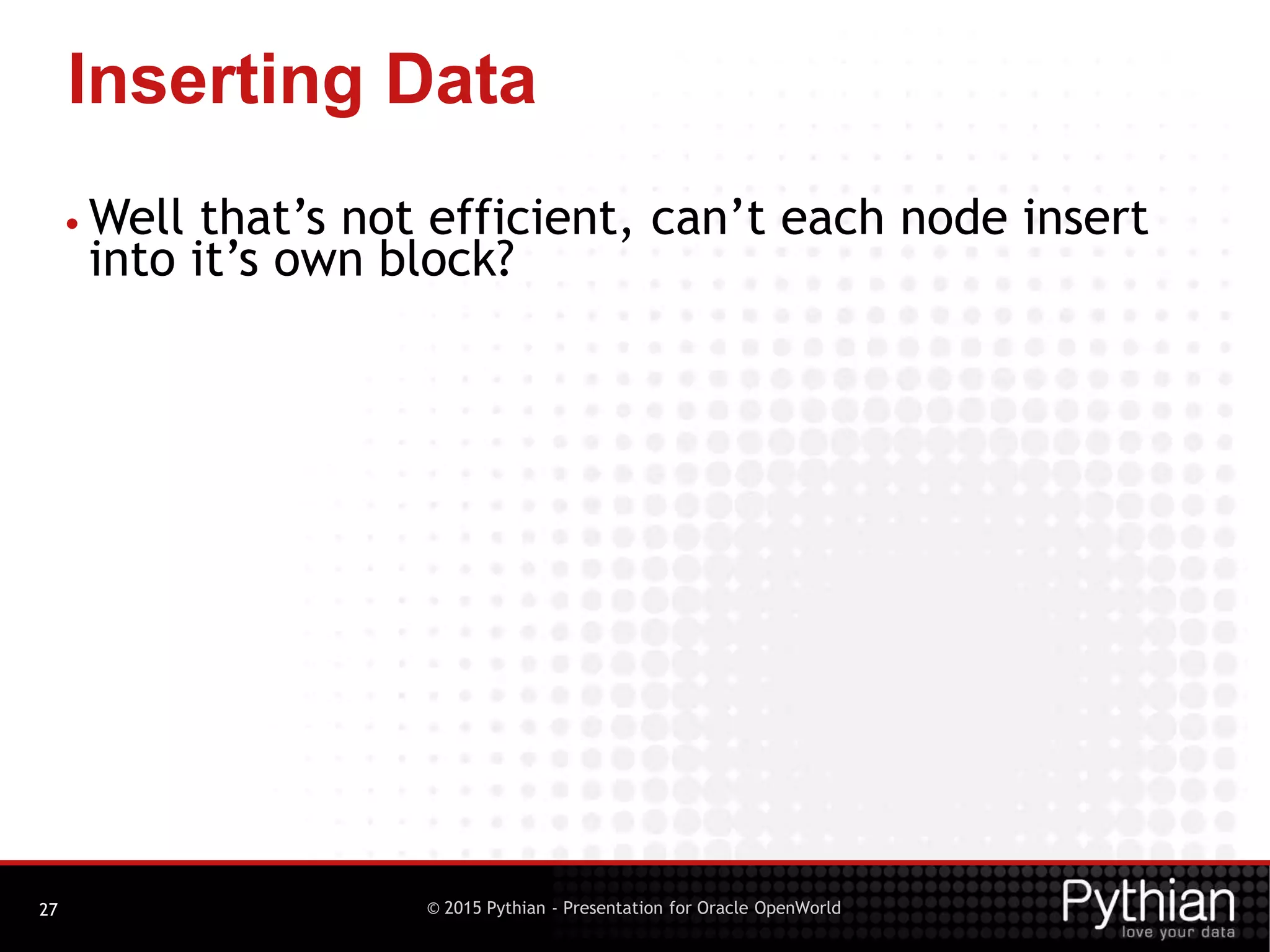 © 2015 Pythian - Presentation for Oracle OpenWorld
Inserting Data
27
• Well that’s not efficient, can’t each node insert
into it’s own block?
 