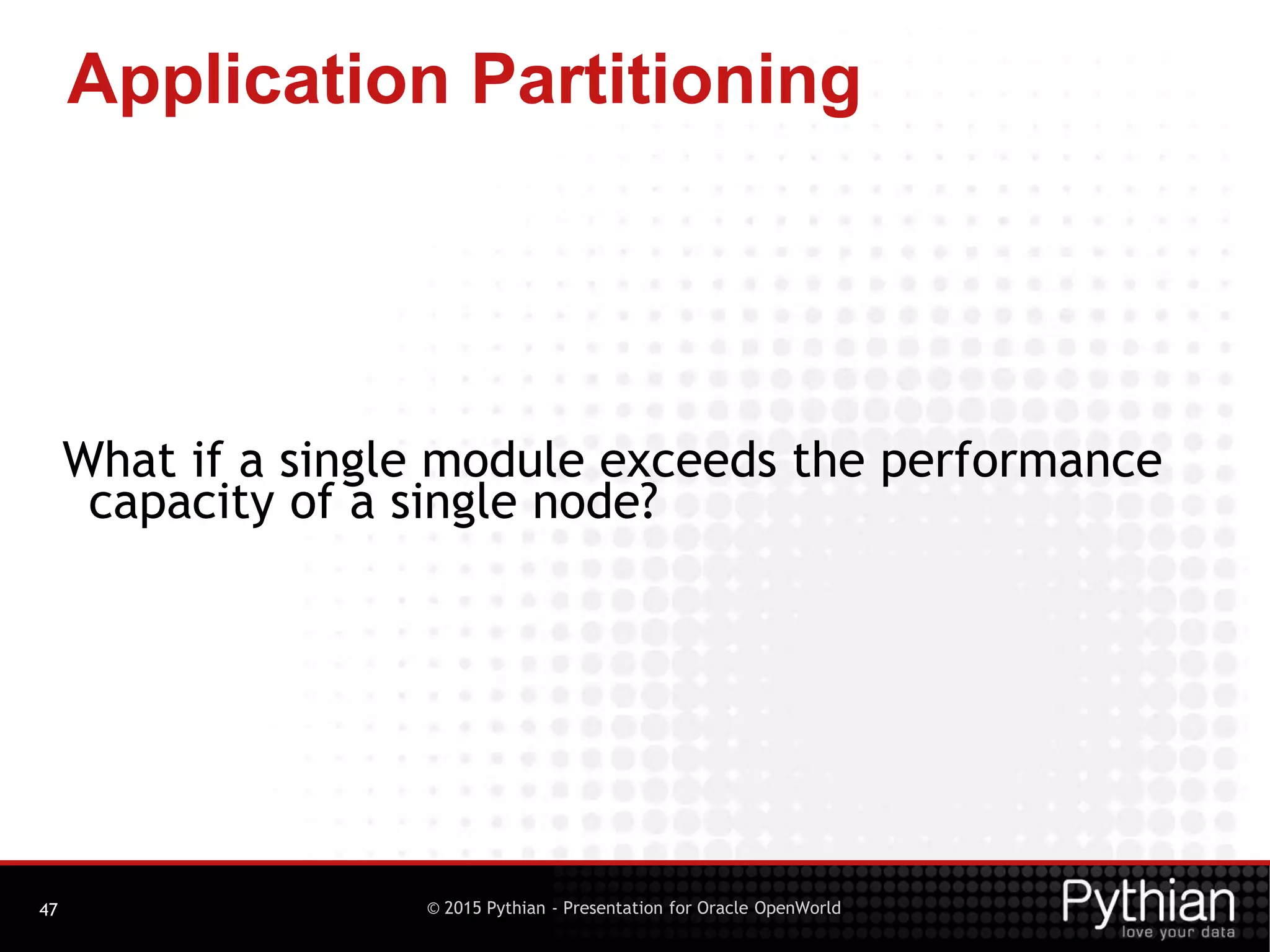 © 2015 Pythian - Presentation for Oracle OpenWorld
Application Partitioning
47
What if a single module exceeds the performance
capacity of a single node?
 
