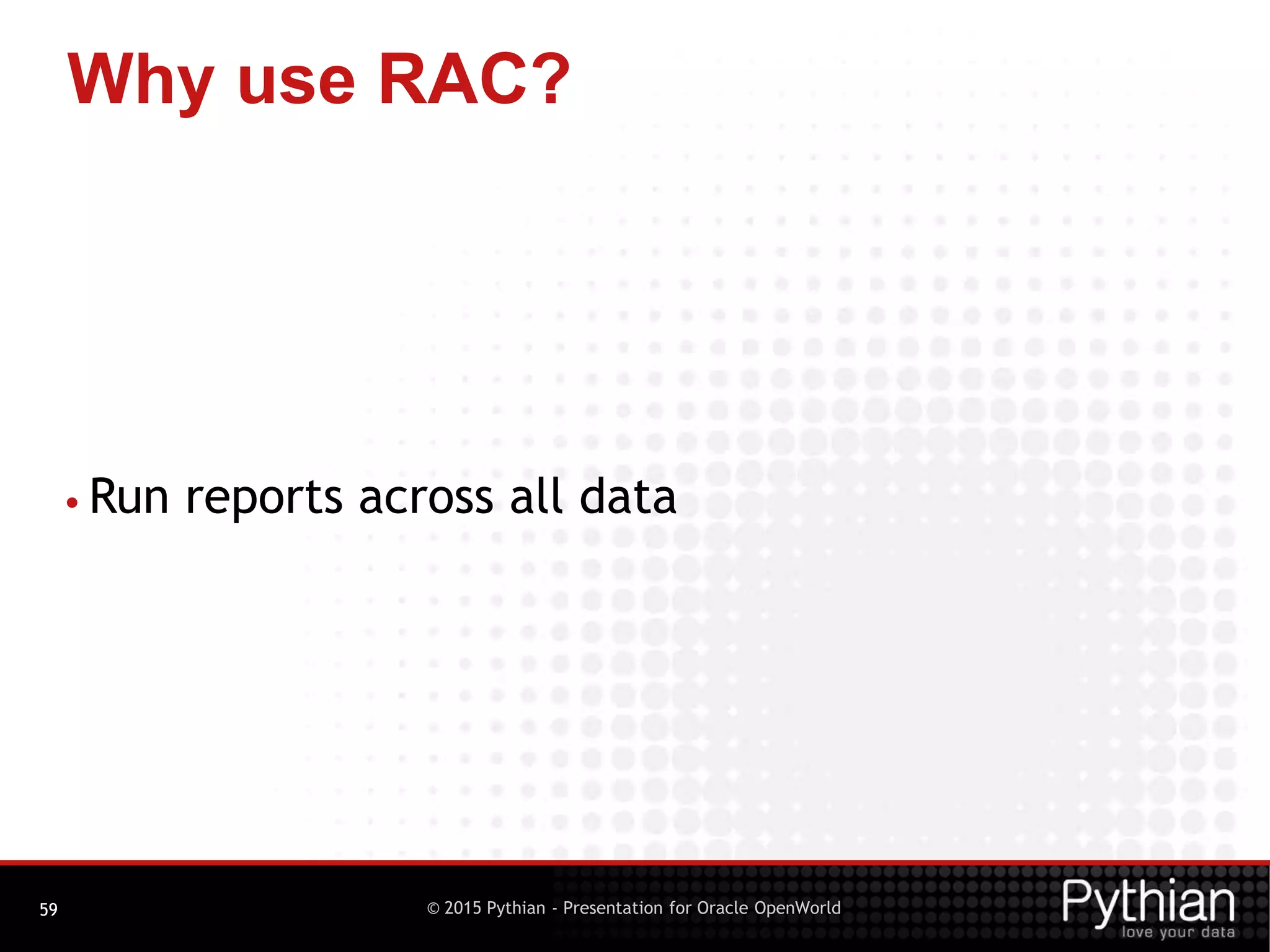 © 2015 Pythian - Presentation for Oracle OpenWorld
Why use RAC?
59
• Run reports across all data
 
