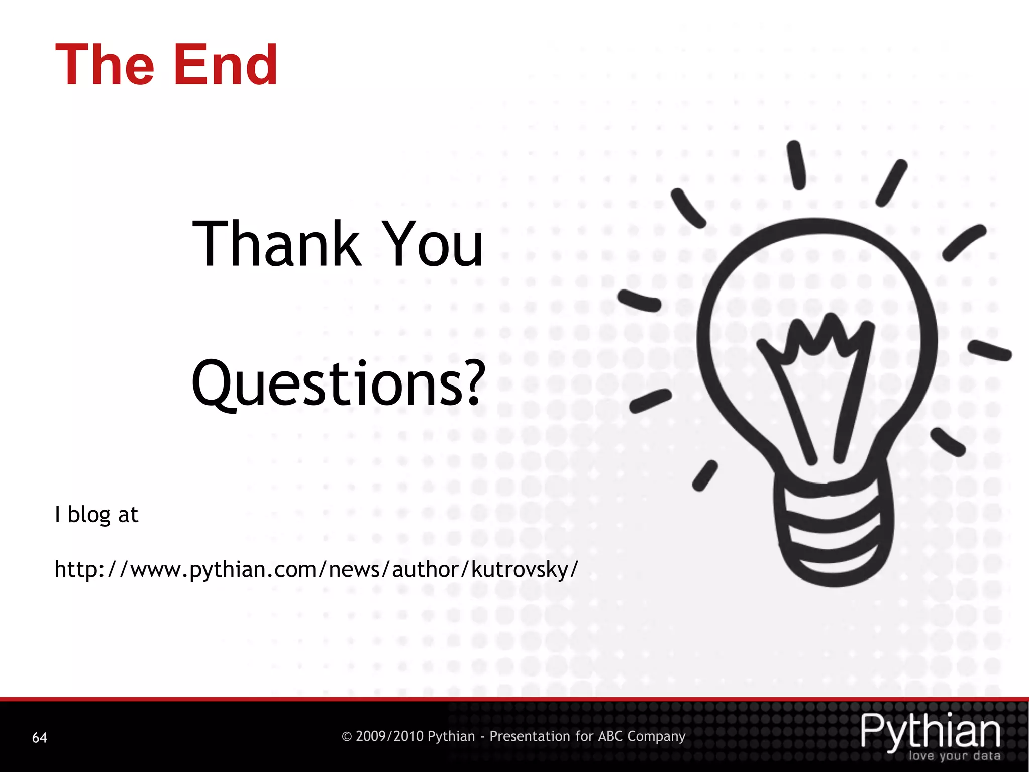 © 2009/2010 Pythian - Presentation for ABC Company64
The End
Thank You
Questions?
I blog at
http://www.pythian.com/news/author/kutrovsky/
 