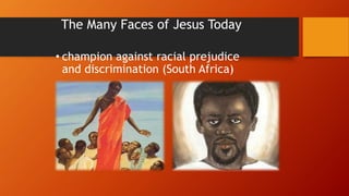 • champion against racial prejudice
and discrimination (South Africa)
The Many Faces of Jesus Today
 