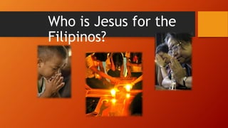 Who is Jesus for the
Filipinos?
 