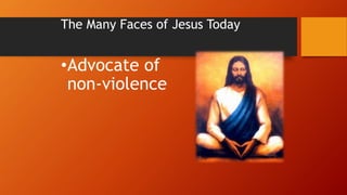 •Advocate of
non-violence
The Many Faces of Jesus Today
 