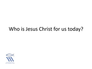 Who is Jesus Christ for us today?
 