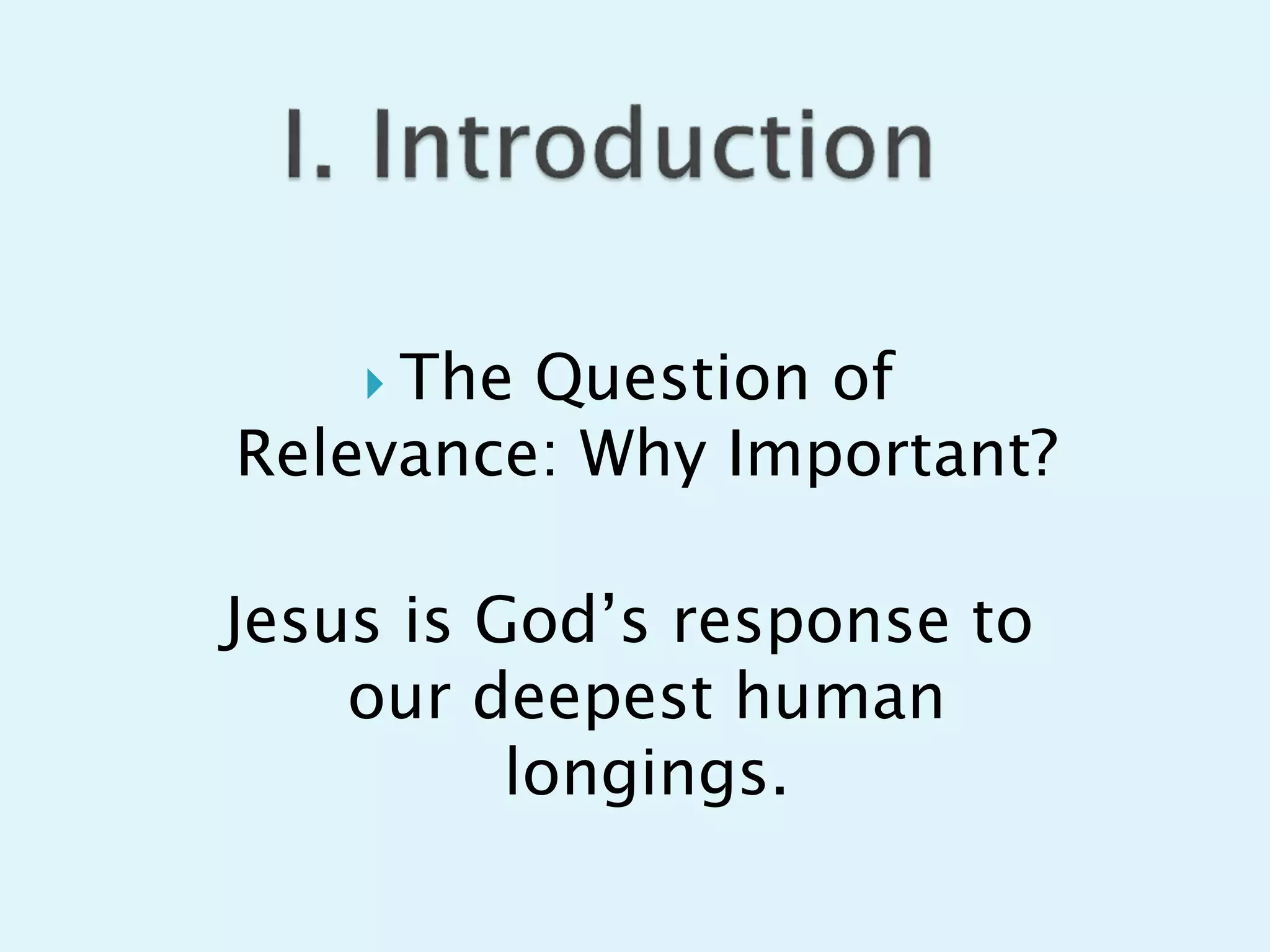  The Question of
Relevance: Why Important?
Jesus is God’s response to
our deepest human
longings.
 