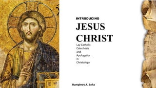 INTRODUCING
JESUS
CHRIST
Humphrey A. Beña
Lay Catholic
Catechesis
and
Apologetics
in
Christology
 