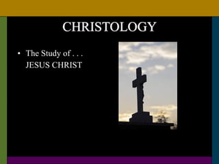CHRISTOLOGY
• The Study of . . .
JESUS CHRIST
 