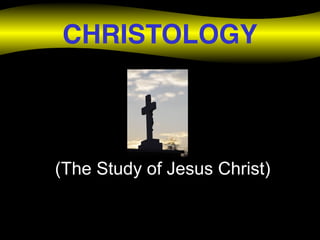 CHRISTOLOGY
(The Study of Jesus Christ)
 