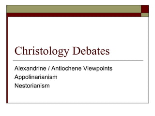 Christology Debates Alexandrine / Antiochene Viewpoints Appolinarianism Nestorianism 