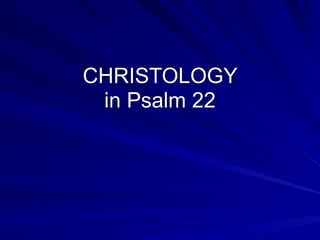 CHRISTOLOGY
in Psalm 22
 