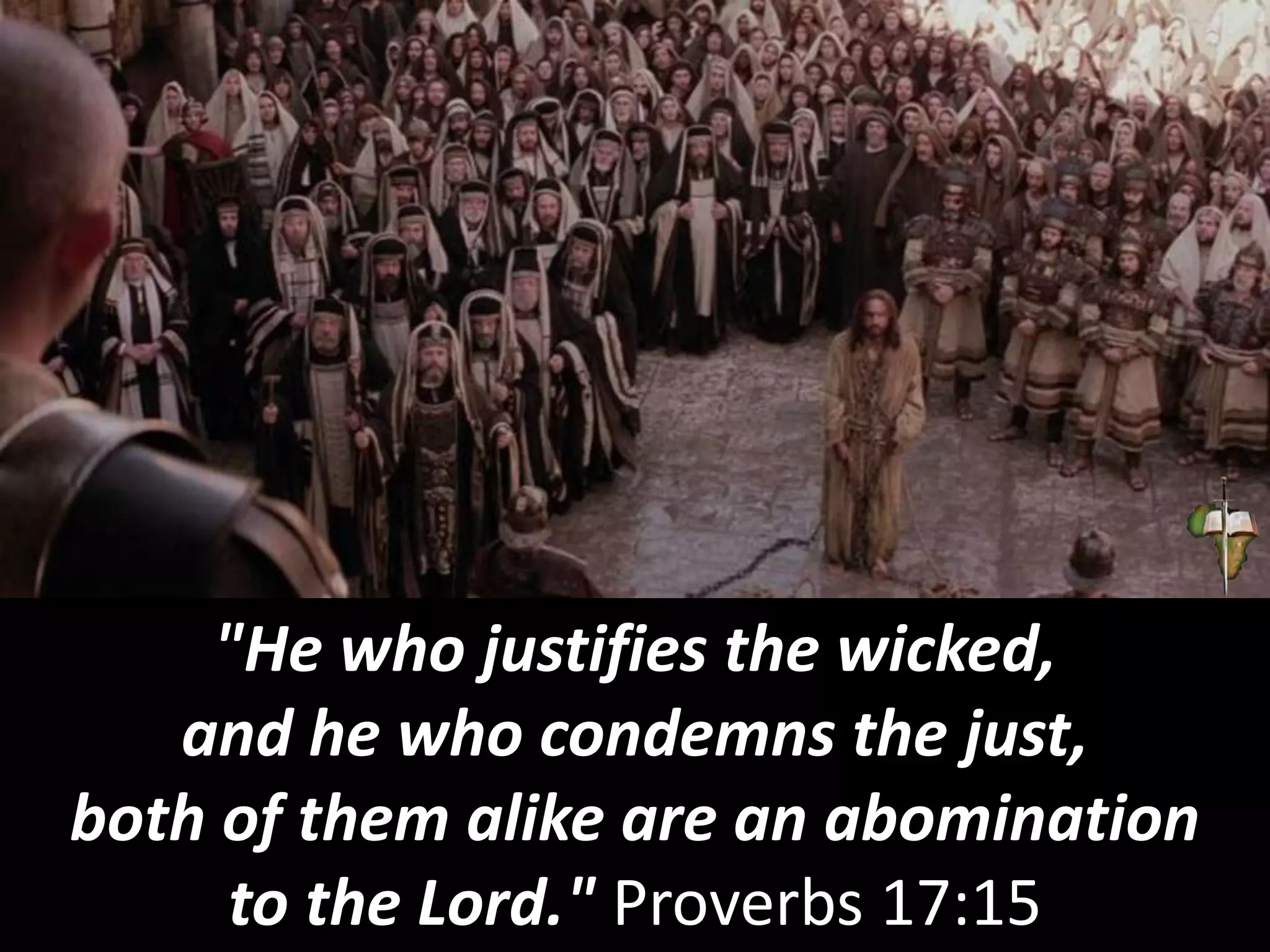 "He who justifies the wicked,
and he who condemns the just,
both of them alike are an abomination
to the Lord." Proverbs 17:15
 